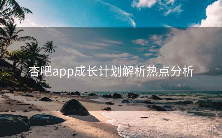 杏吧app成长计划解析热点分析