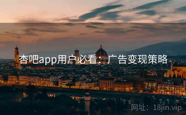 杏吧app用户必看：广告变现策略