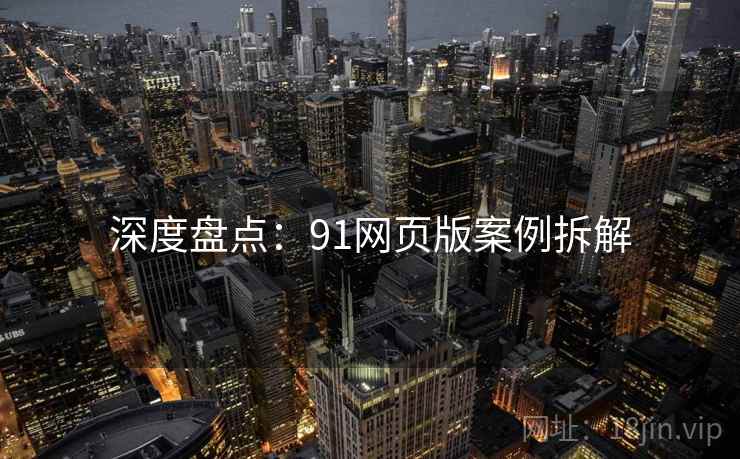 深度盘点:91网页版案例拆解