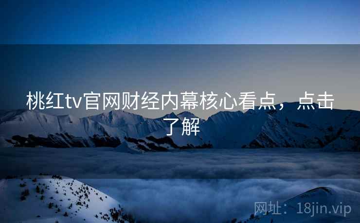 桃红tv官网财经内幕核心看点,点击了解