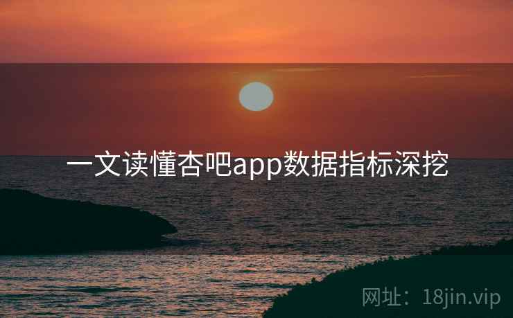 一文读懂杏吧app数据指标深挖