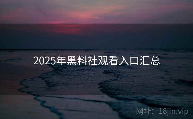 2025年黑料社观看入口汇总