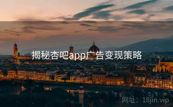 揭秘杏吧app广告变现策略
