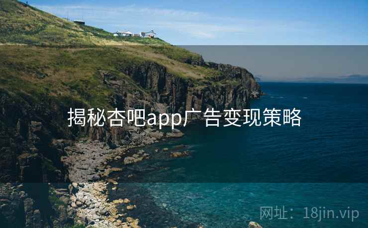 揭秘杏吧app广告变现策略