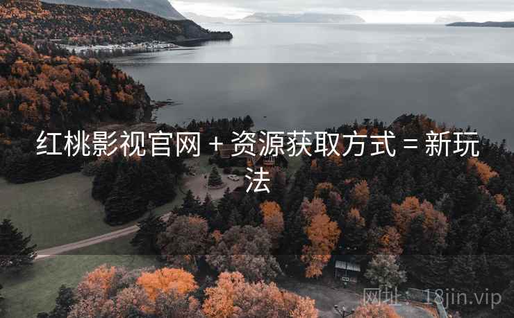 红桃影视官网 + 资源获取方式 = 新玩法