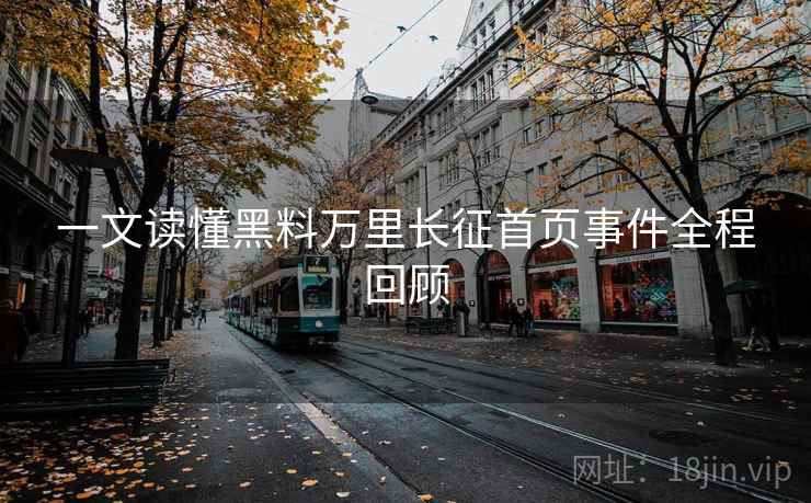 一文读懂黑料万里长征首页事件全程回顾