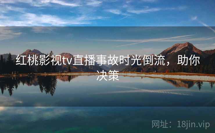 红桃影视tv直播事故时光倒流,助你决策