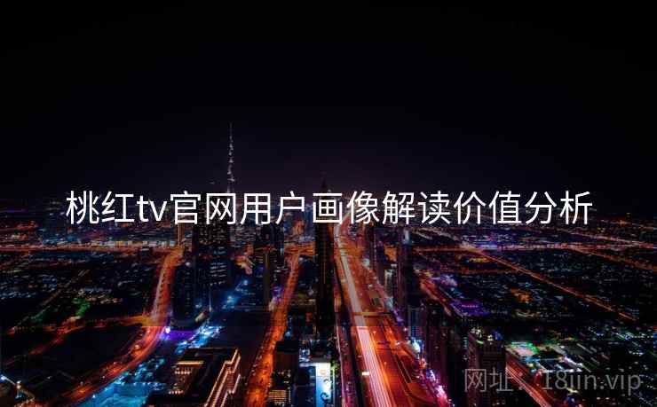 桃红tv官网用户画像解读价值分析