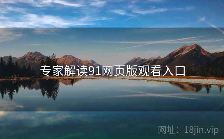 专家解读91网页版观看入口