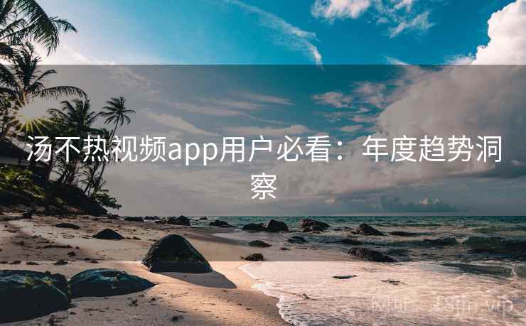 详细阅读:汤不热视频app用户必看:年度趋势洞察 汤不热视频app用户必看:年度趋势洞察