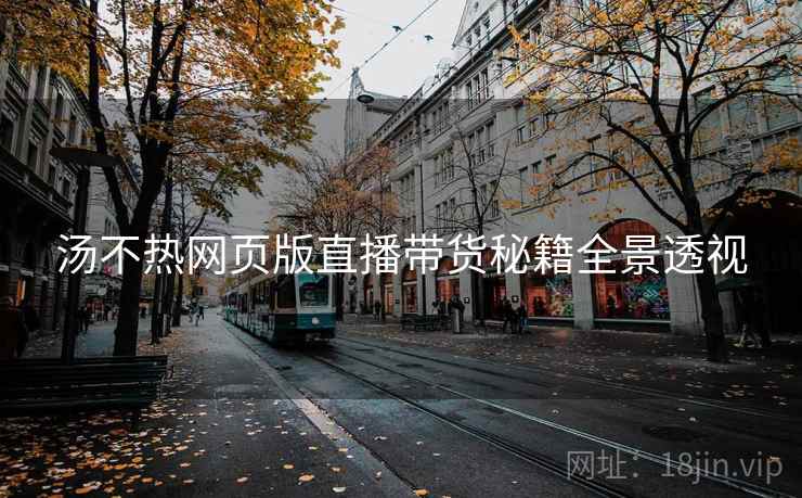 汤不热网页版直播带货秘籍全景透视